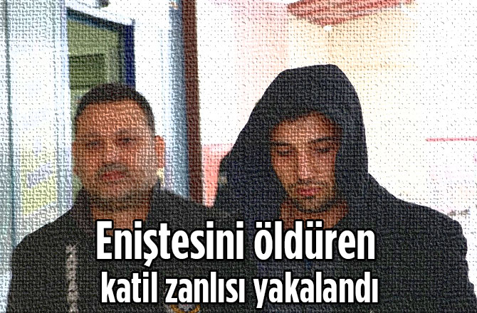 Eniştesini öldüren katil zanlısı yakalandı