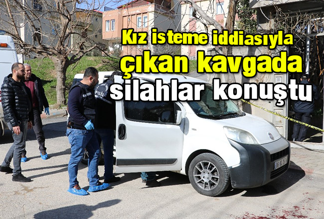 Kız isteme iddiasıyla çıkan kavgada silahlar konuştu