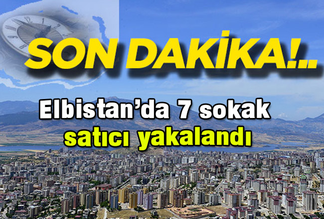 Elbistan’da 7 sokak satıcı yakalandı