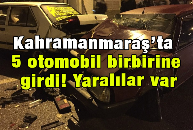 Kahramanmaraş’ta 5 otomobil birbirine girdi! Yaralılar var