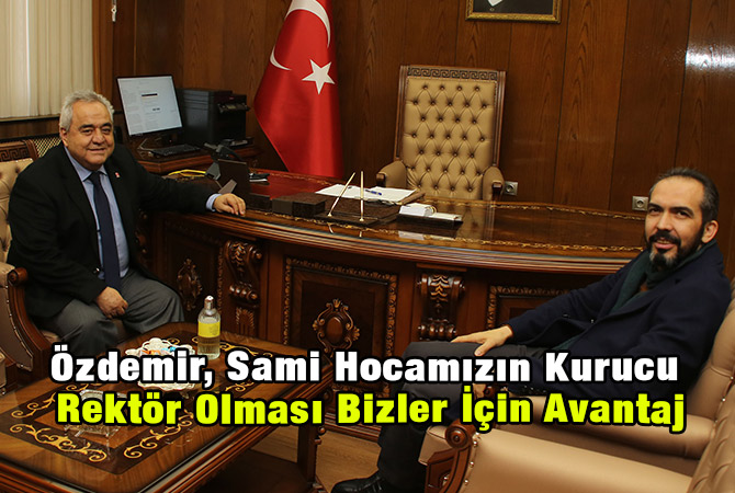 Özdemir, Sami Hocamızın Kurucu Rektör Olması Bizler İçin Avantaj