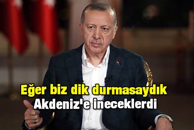 Eğer biz dik durmasaydık Akdeniz'e ineceklerdi