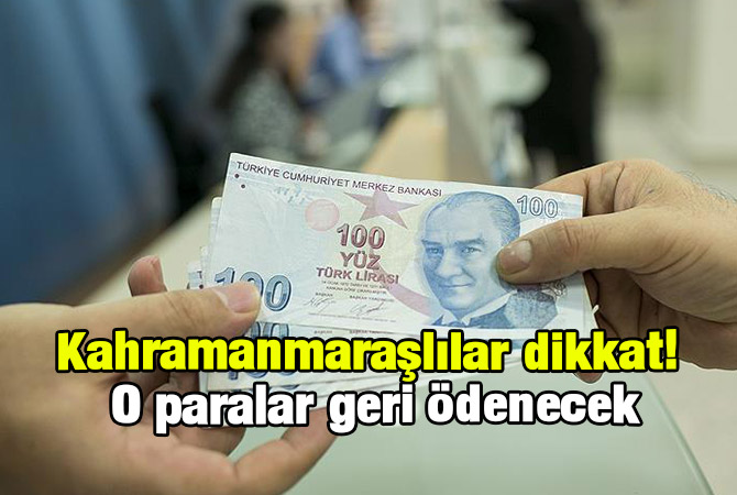 Kahramanmaraşlılar dikkat! O paralar geri ödenecek