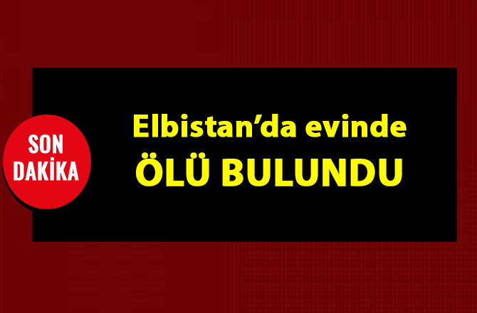 Elbistan’da evinde ölü bulundu