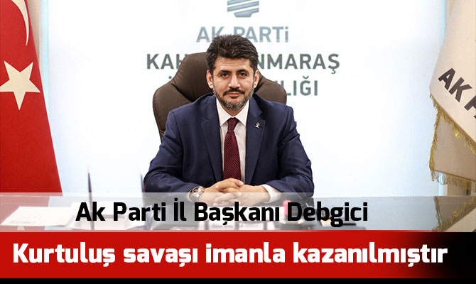 Ak Parti İl Başkanı Debgici: Kurtuluş savaşı imanla kazanılmıştır