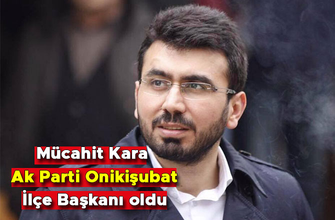 Mücahit Kara Ak Parti Onikişubat İlçe Başkanı oldu