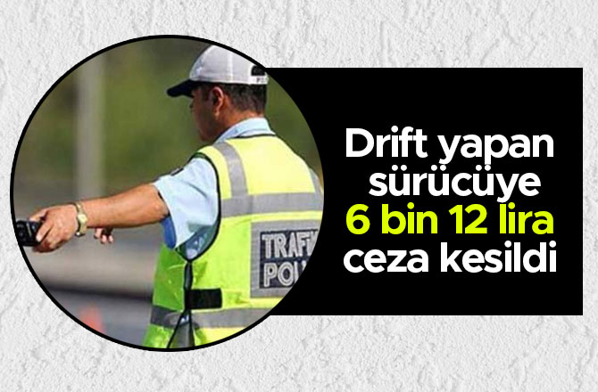 Drift yapan sürücüye 6 bin 12 lira ceza kesildi