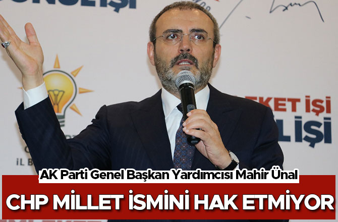 Mahir Ünal, CHP millet ismini hak etmiyor