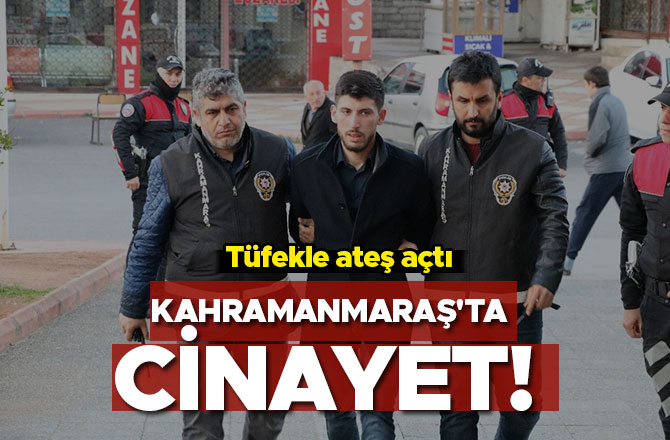 Kahramanmaraş'ta cinayet! Tüfekle ateş açtı