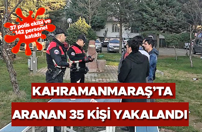 Kahramanmaraş’ta aranan 35 kişi yakalandı