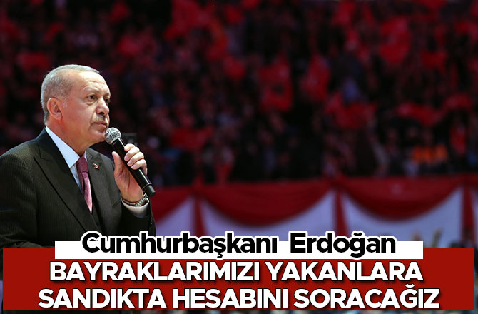 Bayraklarımızı yakanlara sandıkta hesabını soracağız