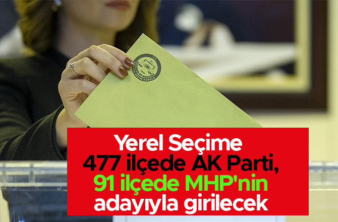 Seçime 477 ilçede AK Parti, 91 ilçede MHP'nin adayıyla girilecek