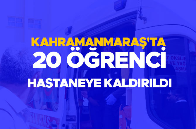 Kahramanmaraş'ta 20 öğrenci hastaneye kaldırıldı