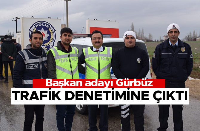 Başkan adayı Gürbüz trafik denetimine çıktı