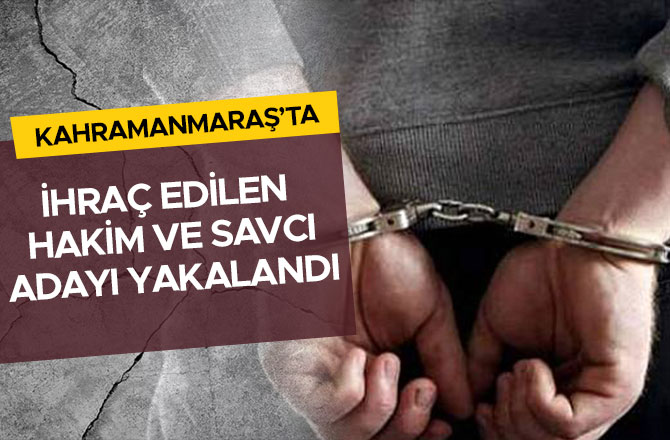 Kahramanmaraş'ta ihraç edilen hakim, savcı adayı yakalandı