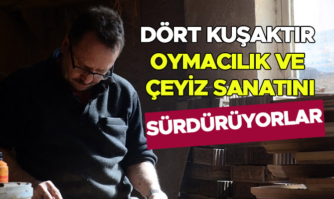 Dört kuşaktır oymacılık ve çeyiz sanatını sürdürüyorlar