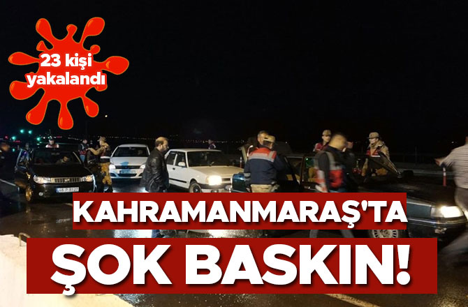 Kahramanmaraş'ta Şok Baskın! 23 kişi yakalandı