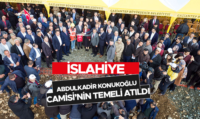 İslahiye Abdulkadir Konukoğlu Camisi’nin Temeli Atıldı