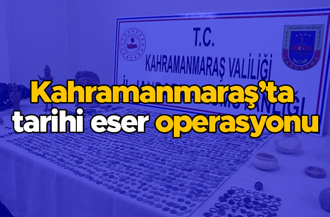 Kahramanmaraş’ta tarihi eser operasyonu