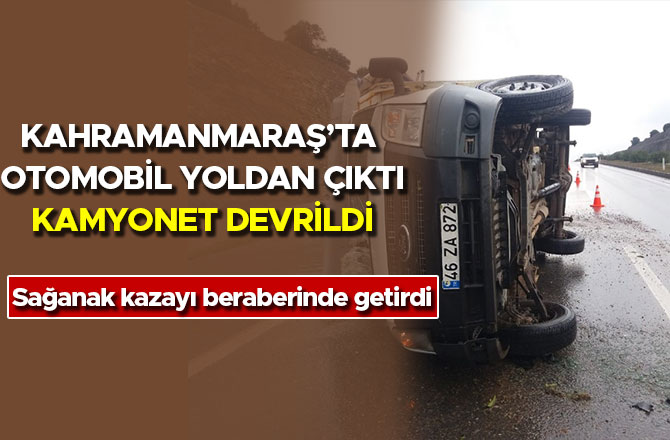 Kahramanmaraş’ta otomobil yoldan çıktı, kamyonet devrildi