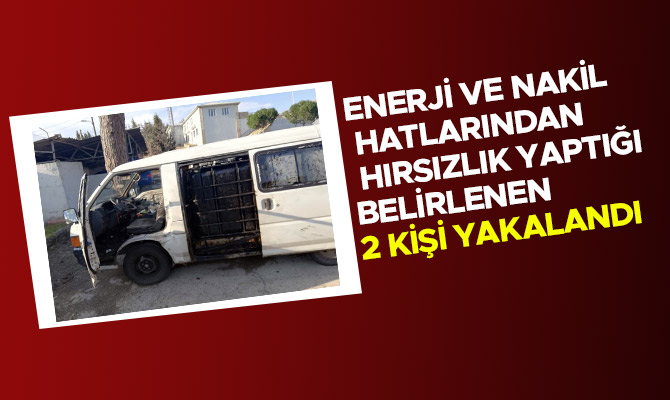 Enerji ve nakil hatlarından hırsızlık yaptığı belirlenen 2 kişi yakalandı