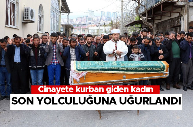 Cinayete kurban giden kadın son yolculuğuna uğurlandı