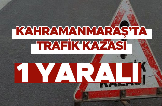 Kahramanmaraş'ta trafik kazası: Yaralı var