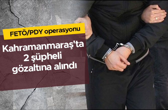 Kahramanmaraş'ta FETÖ/PDY operasyonu 2 şüpheli gözaltına alındı