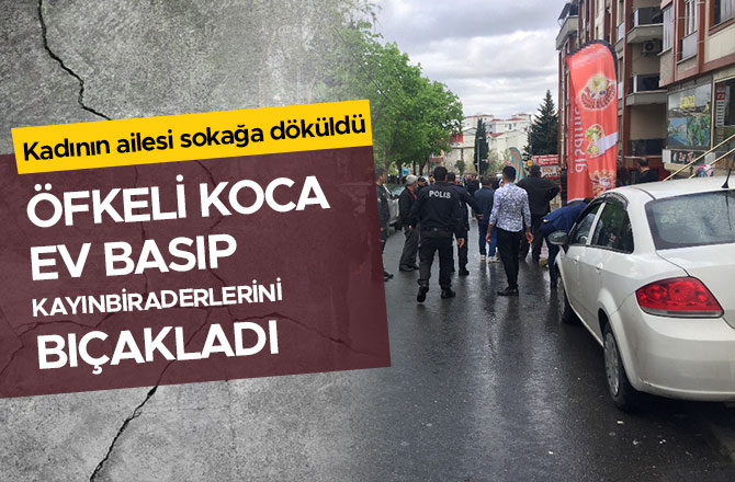 Öfkeli koca ev basıp kayınbiraderlerini bıçakladı