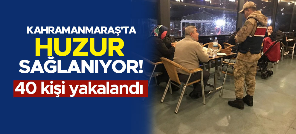 Kahramanmaraş'ta huzur sağlanıyor! 40 kişi yakalandı