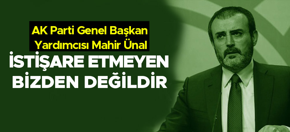 AK Parti Genel Başkan Yardımcısı Mahir Ünal, İstişare etmeyen bizden değildir