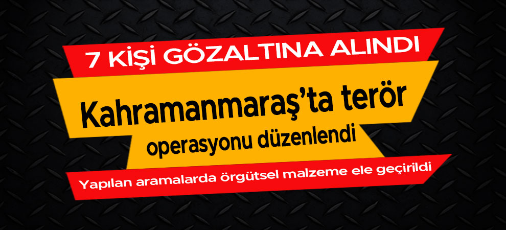 Kahramanmaraş merkezli terör operasyonu düzenlendi