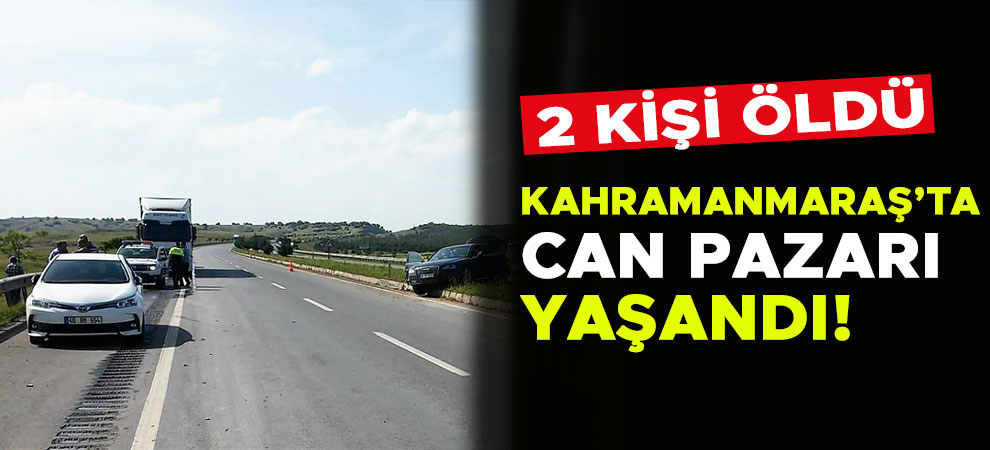 Kahramanmaraş’ta can pazarı yaşandı! 2 kişi öldü