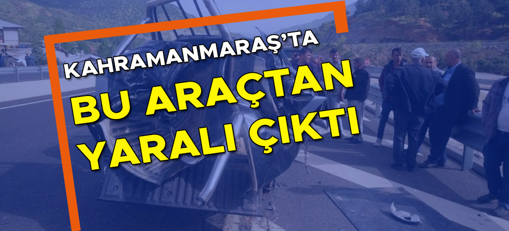 Kahramanmaraş’ta bu araçtan yaralı çıktı