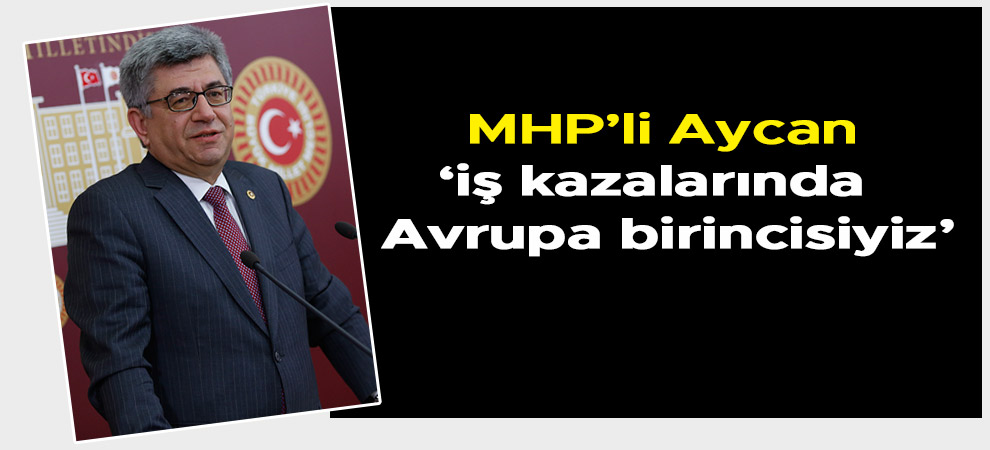 MHP’li Aycan: ‘iş kazalarında da Avrupa birincisiyiz’