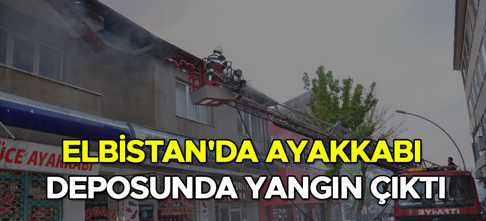 Elbistan'da ayakkabı deposunda yangın çıktı