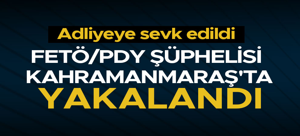 FETÖ/PDY şüphelisi Kahramanmaraş'ta yakalandı