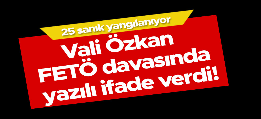 Vali Özkan FETÖ davasında yazılı ifade verdi!