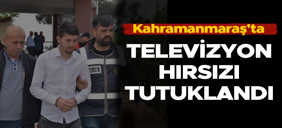 Kahramanmaraş'ta televizyon hırsızı tutuklandı