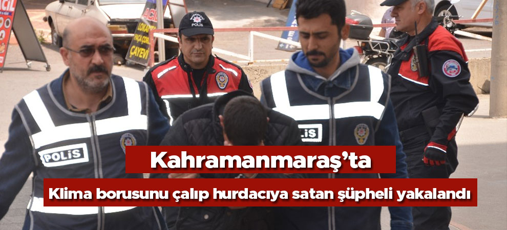 Klima borusunu çalıp hurdacıya satan şüpheli yakalandı