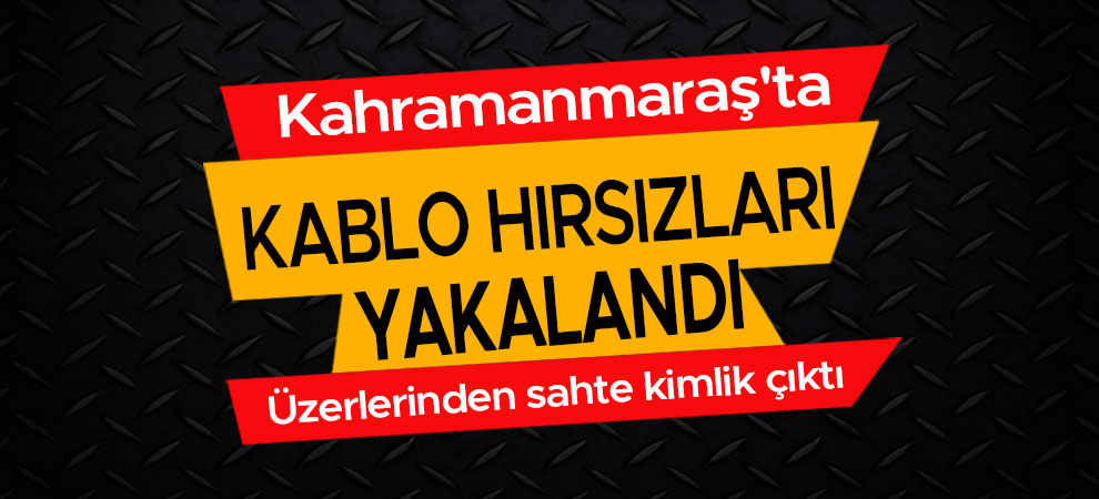 Kahramanmaraş'ta kablo hırsızları suçüstü yakalandı