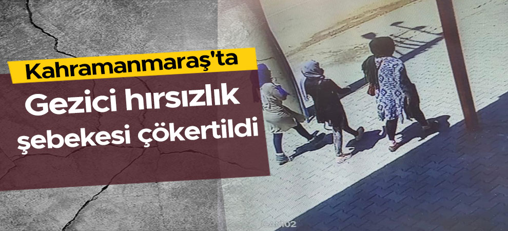 Kahramanmaraş'ta gezici hırsızlık şebekesi çökertildi