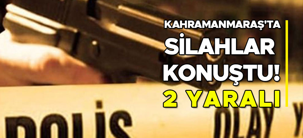 Kahramanmaraş'ta silahlar konuştu! 2 yaralı