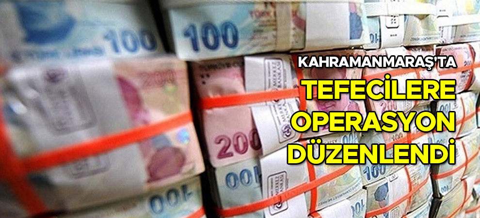 Kahramanmaraş'ta tefecilere operasyon düzenlendi