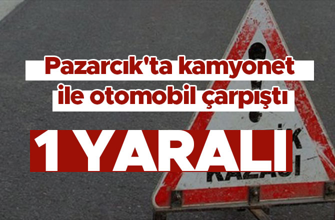 Pazarcık'ta kamyonet ile otomobil çarpıştı: 1 kişi yaralandı