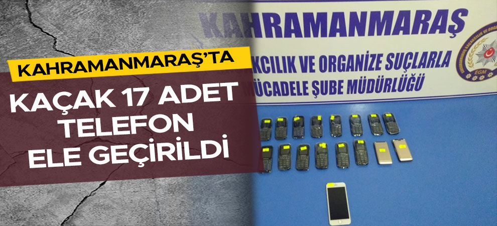 Kahramanmaraş’ta kaçak 17 adet telefon ele geçirildi