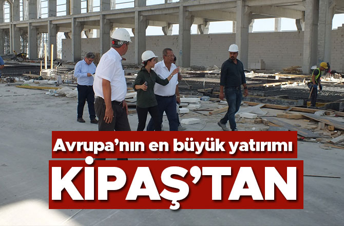 Avrupa’nın en büyük yatırımı Kipaş’tan