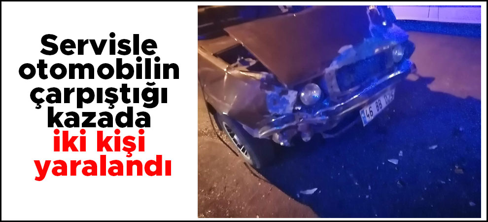 Kahramanmaraş'ta Servisle otomobilin çarpıştığı kazada iki kişi yaralandı