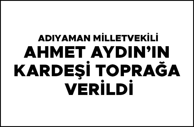 Ahmet Aydın’ın kardeşi toprağa verildi