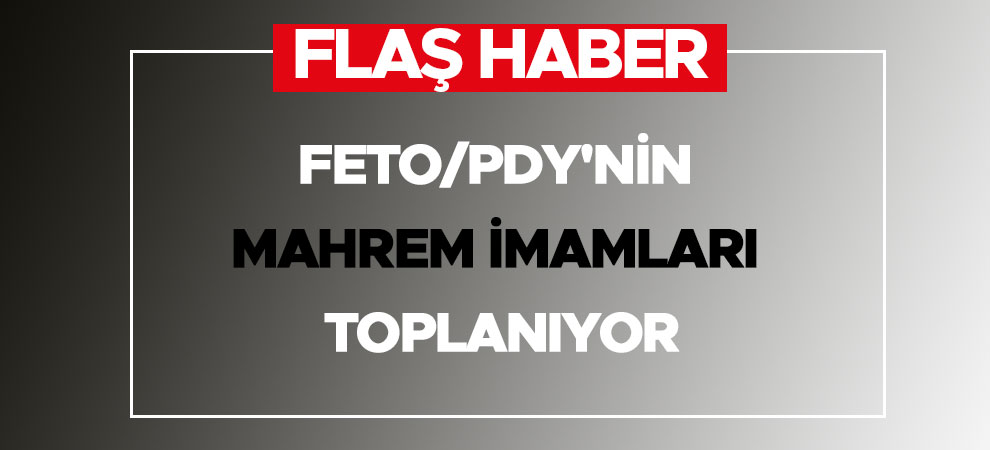 FETO/PDY'nin Mahrem İmamları toplanıyor